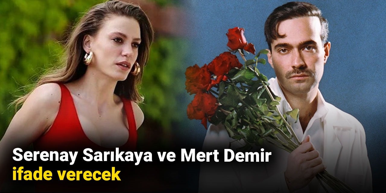 Serenay Sarıkaya ve Mert Demir ifade verecek